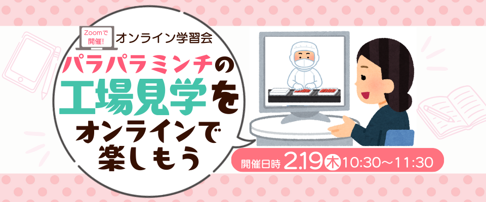 Zoomで開催！オンライン学習会 『パラパラミンチの工場見学をオンラインで楽しもう！』