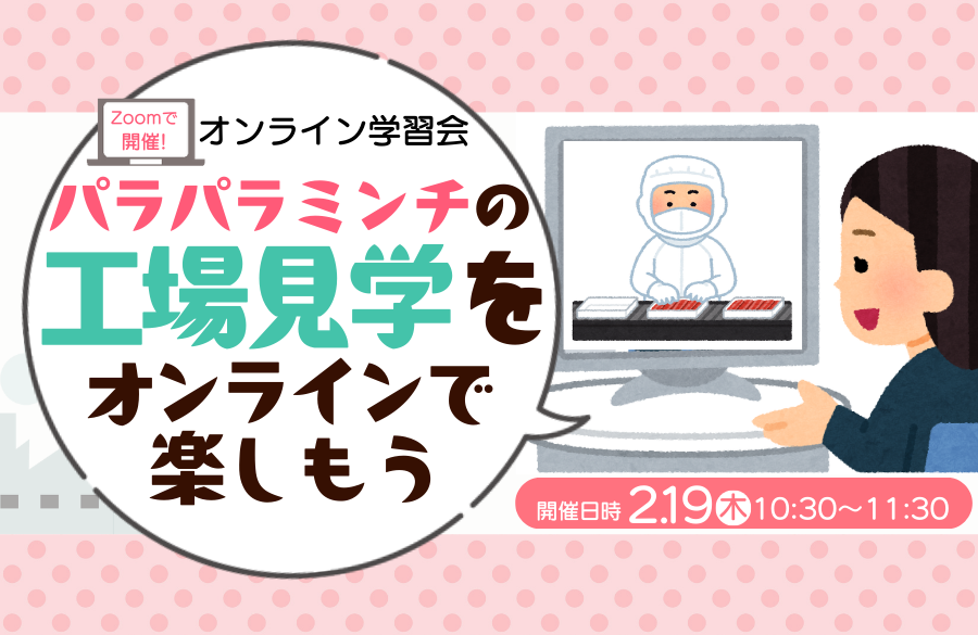 Zoomで開催！オンライン学習会 『パラパラミンチの工場見学をオンラインで楽しもう！』